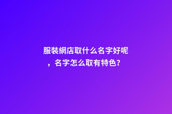 服裝網店取什么名字好呢，名字怎么取有特色？